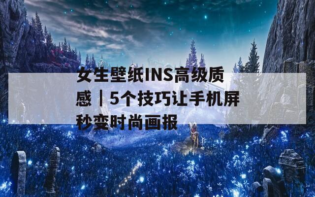 女生壁纸INS高级质感｜5个技巧让手机屏秒变时尚画报