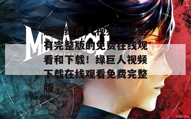 想看绿巨人视频？这里有完整版的免费在线观看和下载！绿巨人视频下载在线观看免费完整版