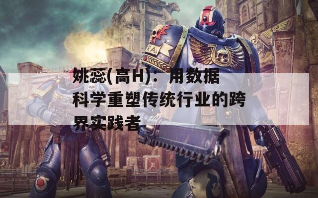 姚蕊(高H)：用数据科学重塑传统行业的跨界实践者