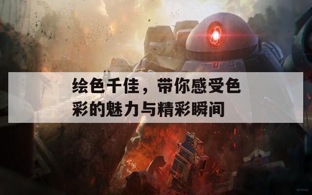 绘色千佳，带你感受色彩的魅力与精彩瞬间