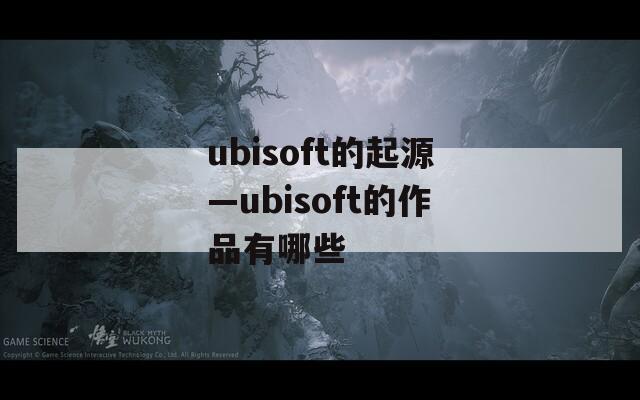 ubisoft的起源—ubisoft的作品有哪些