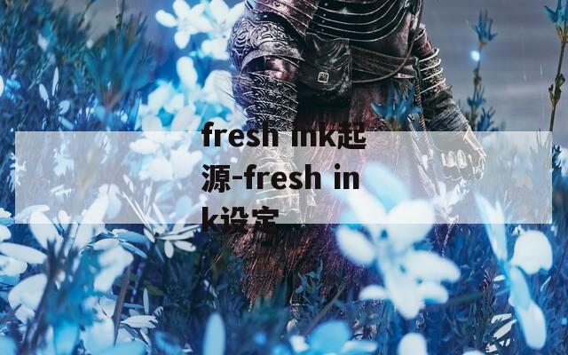 fresh ink起源-fresh ink设定