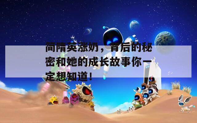 简隋英涨奶，背后的秘密和她的成长故事你一定想知道！