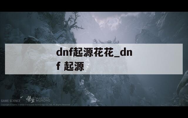 dnf起源花花_dnf 起源