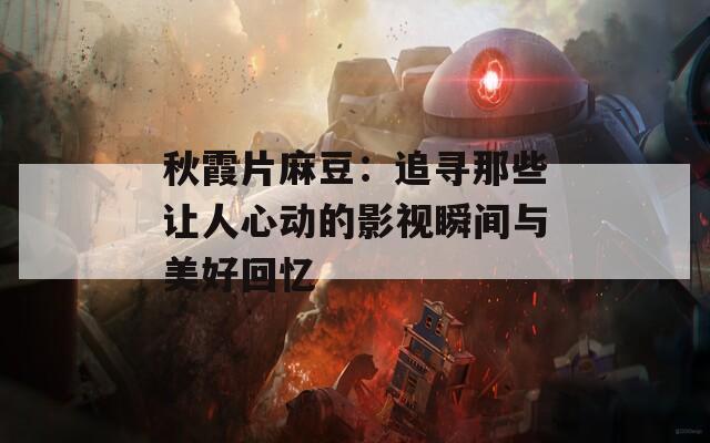 秋霞片麻豆：追寻那些让人心动的影视瞬间与美好回忆