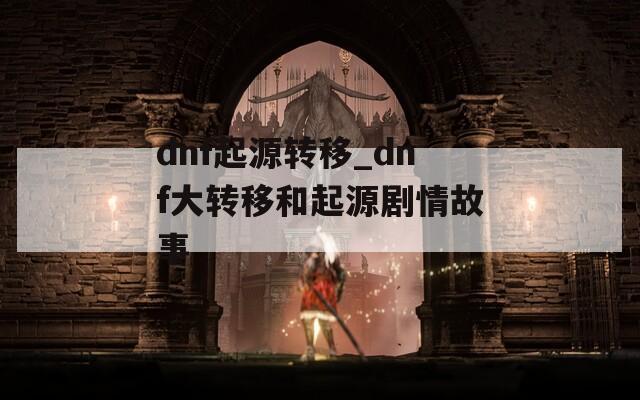 dnf起源转移_dnf大转移和起源剧情故事