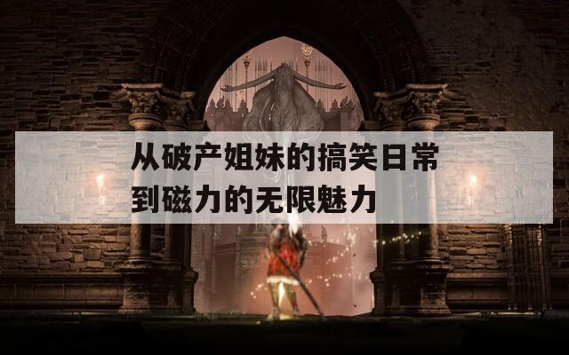从破产姐妹的搞笑日常到磁力的无限魅力