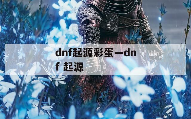 dnf起源彩蛋—dnf 起源