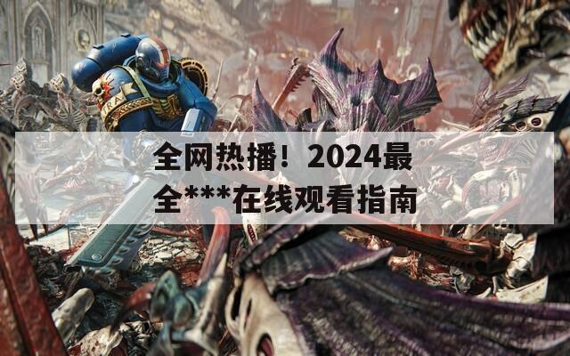 全网热播！2024最全***在线观看指南