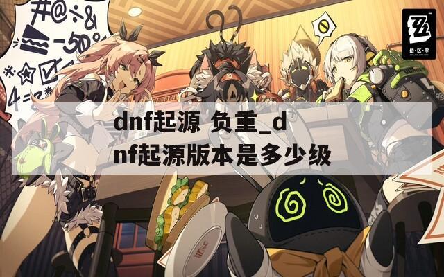 dnf起源 负重_dnf起源版本是多少级