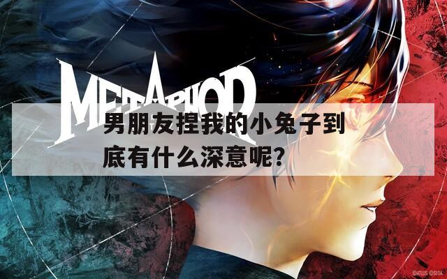 男朋友捏我的小兔子到底有什么深意呢？
