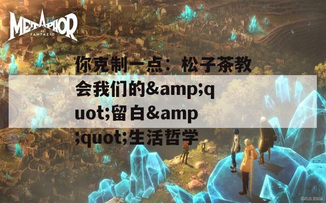 你克制一点：松子茶教会我们的&quot;留白&quot;生活哲学
