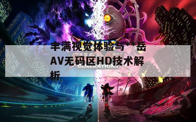 丰满视觉体验与**岳AV无码区HD技术解析