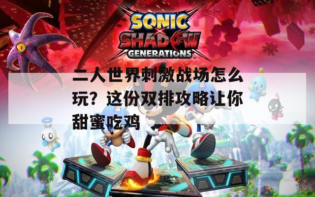 二人世界刺激战场怎么玩？这份双排攻略让你甜蜜吃鸡