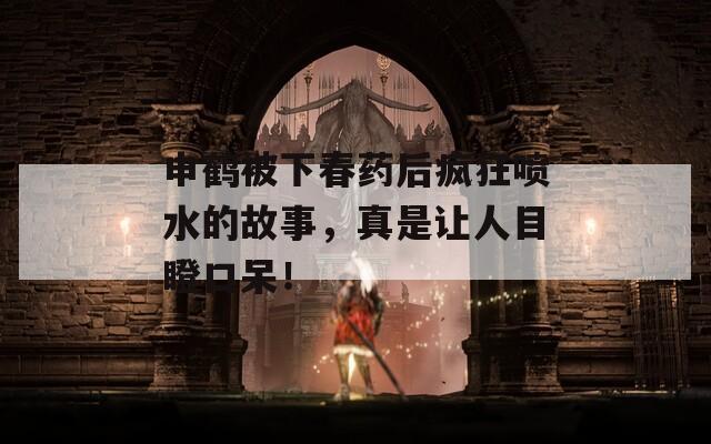 申鹤被下春药后疯狂喷水的故事，真是让人目瞪口呆！