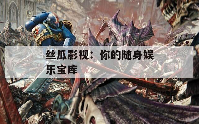 丝瓜影视：你的随身娱乐宝库