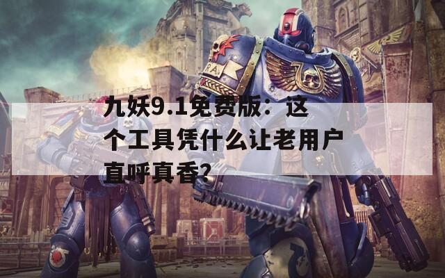 九妖9.1免费版：这个工具凭什么让老用户直呼真香？