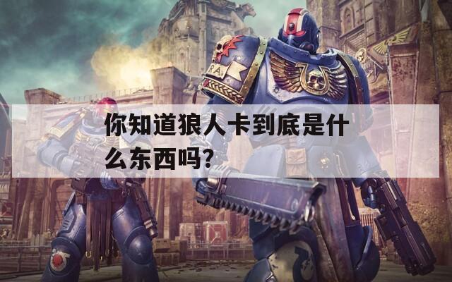 你知道狼人卡到底是什么东西吗？