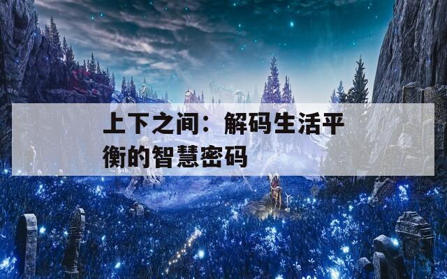 上下之间：解码生活平衡的智慧密码