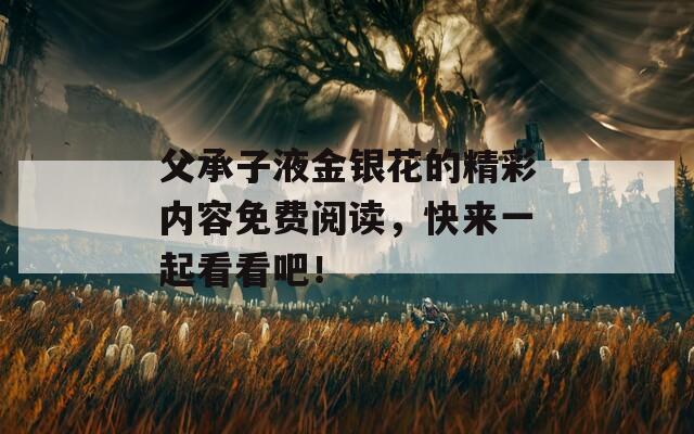 父承子液金银花的精彩内容免费阅读，快来一起看看吧！