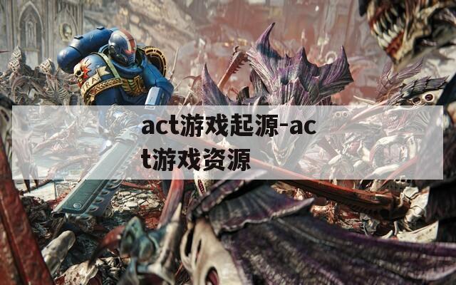 act游戏起源-act游戏资源