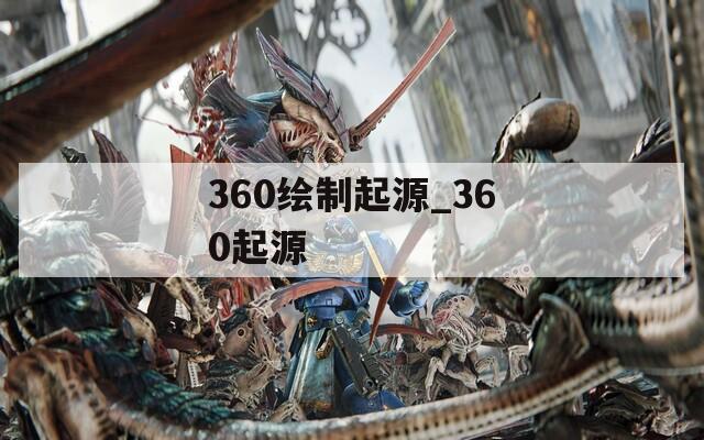 360绘制起源_360起源