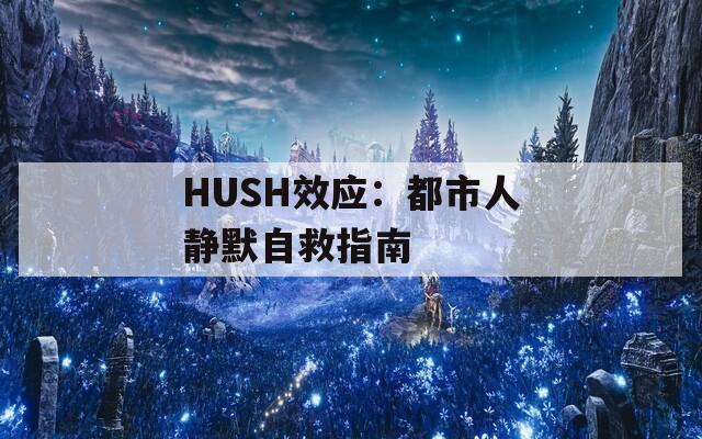 HUSH效应：都市人静默自救指南