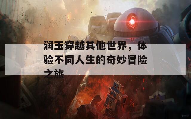 润玉穿越其他世界，体验不同人生的奇妙冒险之旅