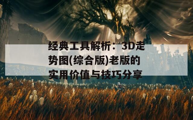经典工具解析：3D走势图(综合版)老版的实用价值与技巧分享