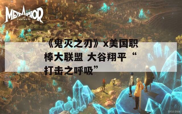《鬼灭之刃》x美国职棒大联盟 大谷翔平“打击之呼吸”
