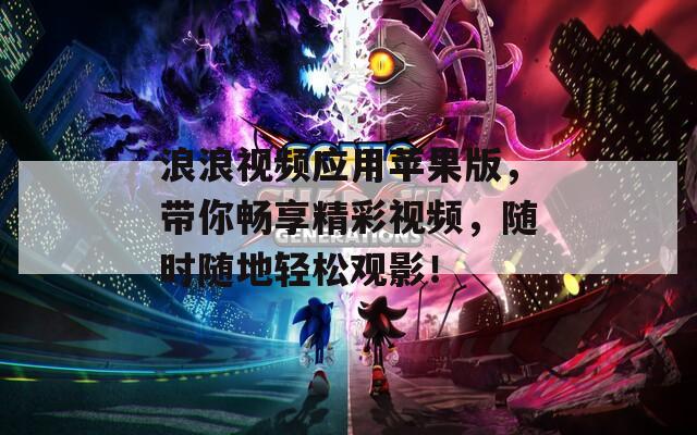 浪浪视频应用苹果版，带你畅享精彩视频，随时随地轻松观影！