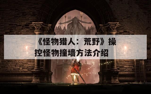 《怪物猎人：荒野》操控怪物撞墙方法介绍