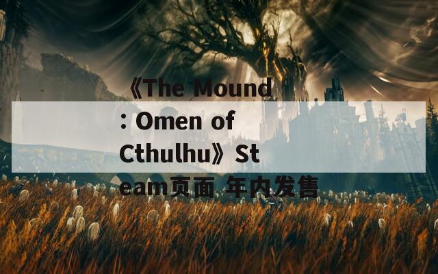 《The Mound: Omen of Cthulhu》Steam页面 年内发售