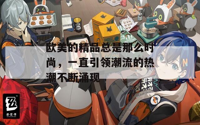 欧美的精品总是那么时尚，一直引领潮流的热潮不断涌现