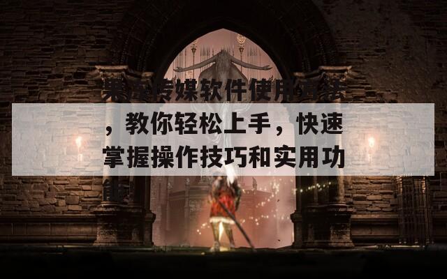 果冻传媒软件使用方法，教你轻松上手，快速掌握操作技巧和实用功能！