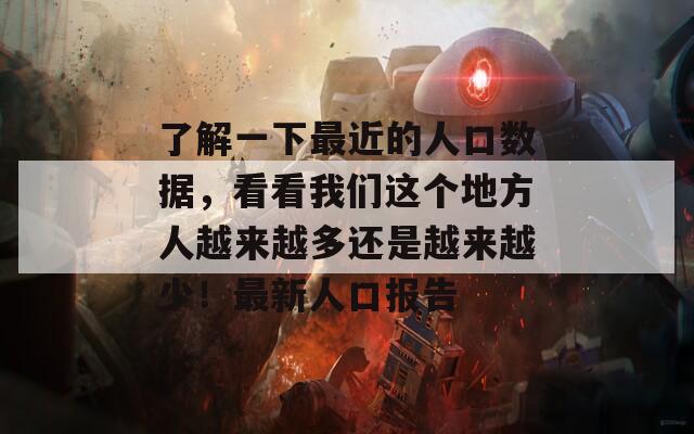 了解一下最近的人口数据，看看我们这个地方人越来越多还是越来越少！最新人口报告