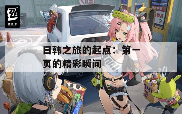 日韩之旅的起点：第一页的精彩瞬间