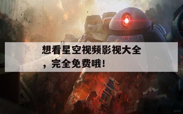 想看星空视频影视大全，完全免费哦！
