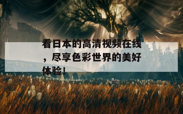 看日本的高清视频在线，尽享色彩世界的美好体验！