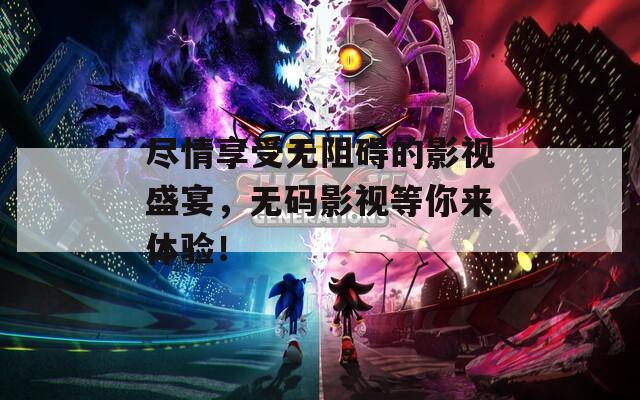 尽情享受无阻碍的影视盛宴，无码影视等你来体验！