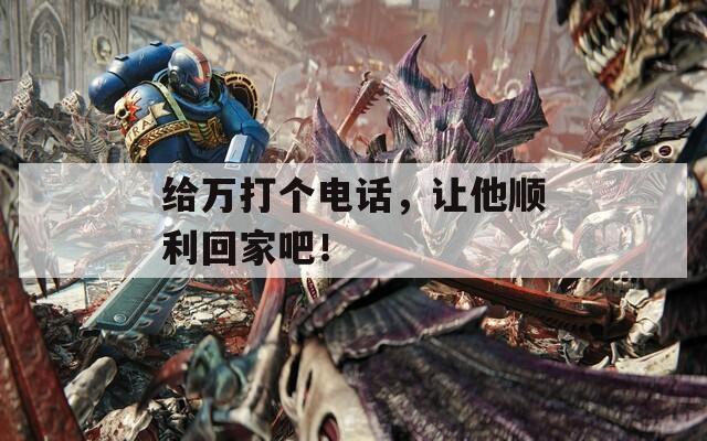 给万打个电话，让他顺利回家吧！