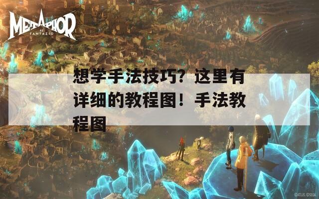 想学手法技巧？这里有详细的教程图！手法教程图