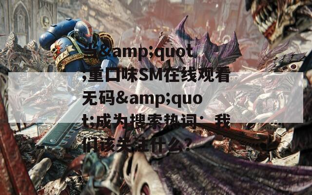 当&quot;重囗味SM在线观看无码&quot;成为搜索热词：我们该关注什么？