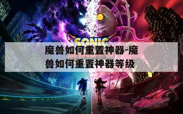 魔兽如何重置神器-魔兽如何重置神器等级