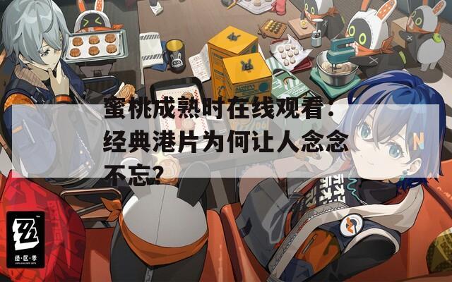 蜜桃成熟时在线观看：经典港片为何让人念念不忘？