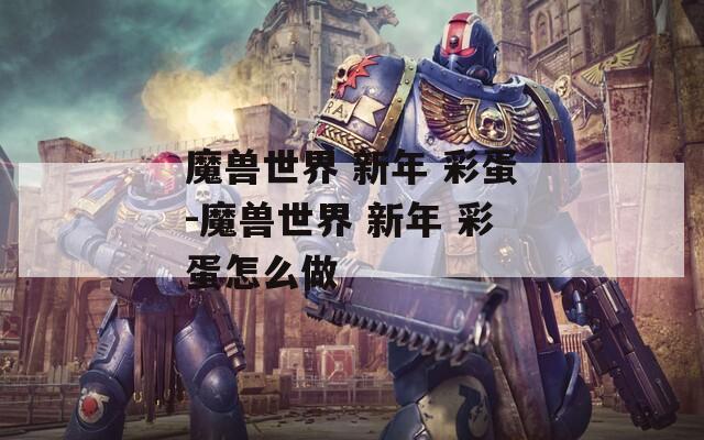 魔兽世界 新年 彩蛋-魔兽世界 新年 彩蛋怎么做