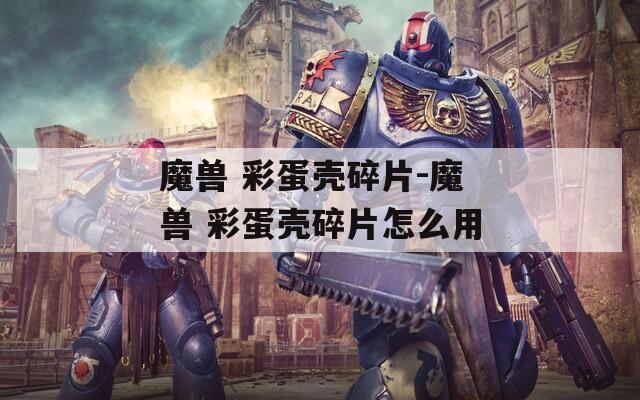 魔兽 彩蛋壳碎片-魔兽 彩蛋壳碎片怎么用
