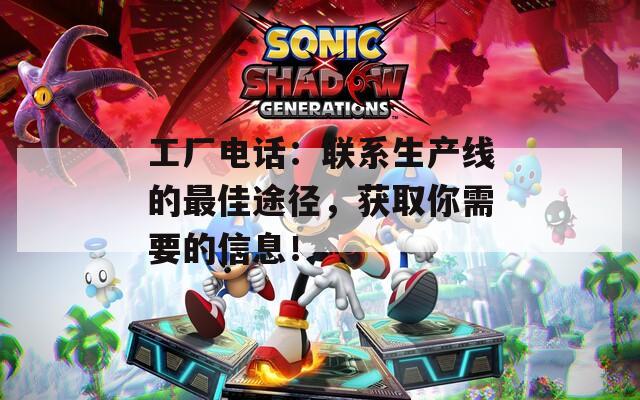 工厂电话：联系生产线的最佳途径，获取你需要的信息！