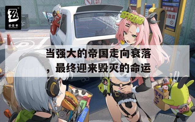 当强大的帝国走向衰落，最终迎来毁灭的命运