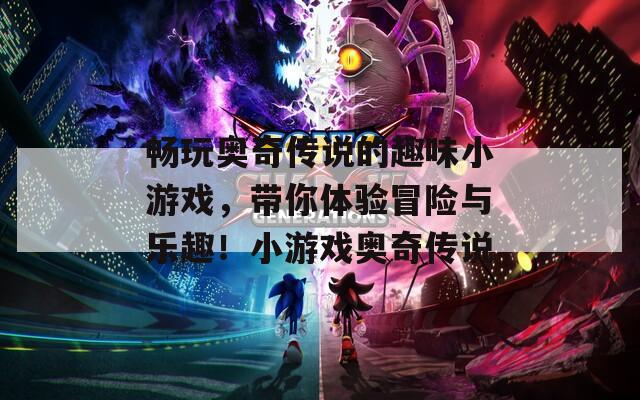 畅玩奥奇传说的趣味小游戏，带你体验冒险与乐趣！小游戏奥奇传说